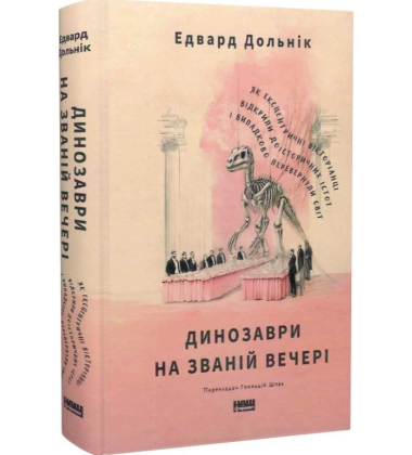Динозаври на званій вечері. Як ексцентричні вікторіанці відкрили доісторичних істот і випадково перевернули світ