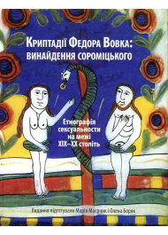 Криптадії Федора Вовка. Винайдення сороміцького. Етнографія сексуальности на межі XIX–XX століть