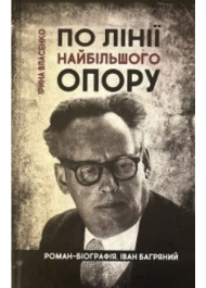 По лінії найбільшого опору. Роман-біографія. Іван Багряний