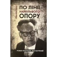 По лінії найбільшого опору. Роман-біографія. Іван Багряний