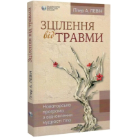 Зцілення від травми. Новаторська програма з відновлення мудрості тіла