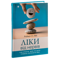 Ліки від нервів. Сім кроків, щоб не дати тривозі зупинити вас