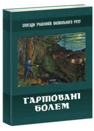 Гартовані болем. Спогади учасників визвольного руху