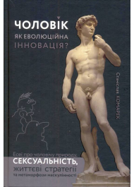Чоловік, як еволюційна інновація? Есеї про чоловічу природу, сексуальність, життєві стратегії та метаморфози маскулінності