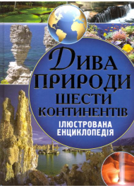Дива природи шести континентів. Ілюстрована енциклопедія
