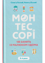 Монтессорі. 150 занять із малюком удома. 0–4 роки