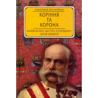 Коріння та корона. Нариси про Австро-Угорщину. Доля імперії