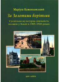 За золотими ворітьми. Сусупільно-культурна діяльність поляків у Києві в 1905-1920 роках