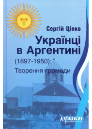 Українці в Аргентині ( 1897-1950). Творення громади