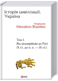 Історія цивілізації. Україна. Том 1. Від кіммерійців до Русі (Х ст.до н.е.-ІХ ст.)