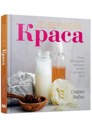 Довершена краса. Понад 150 рецептів природних засобів догляду за тілом