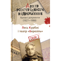 Архів Розстріляного Відродження. Том 2. Лесь Курбас і театр «Березіль». Архівні документи 1927-1988 рр.