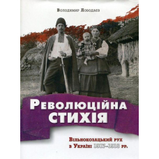 Революційна стихія. Вільнокозацький рух в Україні 1917-1918 рр.