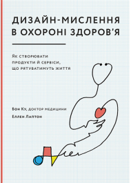 Дизайн-мислення в охороні здоров’я. Як створювати продукти й сервіси, що рятуватимуть життя