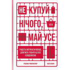 Не купуй нічого, май усе: Радість витрачати менше, ділитися і робити це все усвідомлено