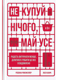 Не купуй нічого, май усе: Радість витрачати менше, ділитися і робити це все усвідомлено