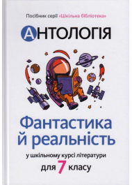 Антологія. Фантастика й реальність в шкільному курсі літератури для 7 класу