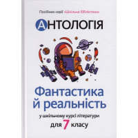 Антологія. Фантастика й реальність в шкільному курсі літератури для 7 класу