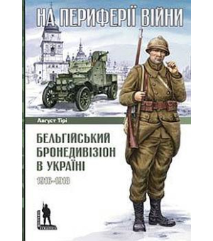 На периферії війни: Бельгійський бронедивізіон в Україні 1916-1918 рр.