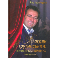 Богдан Струтинський: режисер без вихідних. Книга 1