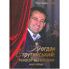 Богдан Струтинський: режисер без вихідних. Книга 1