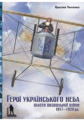 Герої українського неба. Пілоти визвольної війни 1917–1920 рр.