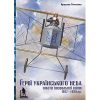 Герої українського неба. Пілоти визвольної війни 1917–1920 рр.