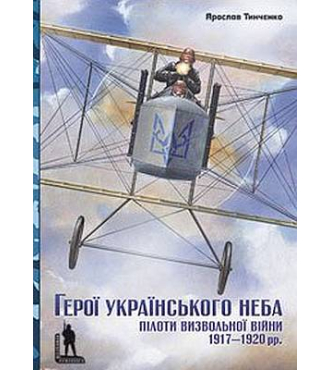 Герої українського неба. Пілоти визвольної війни 1917–1920 рр.