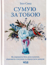 Сумую за тобою. Як пережити біль розставання, відновити стосунки та відпустити минуле