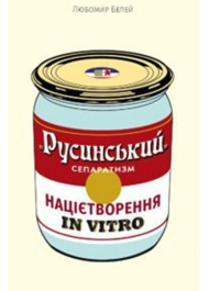 «Русинський» сепаратизм: націєтворення in vitro