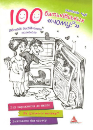100 батьківських "чому?". Відповіді досвідченого психолога
