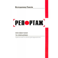 Репортаж: між фактами та емоціями. Практичний посібник для журналістів.