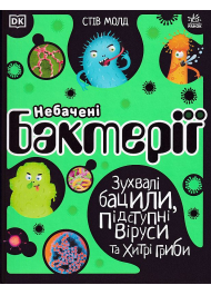 Небачені бактерії. Зухвалі бацили, підступні віруси та хитрі гриби