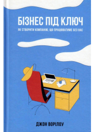 Бізнес під ключ. Як створити компанію, що працюватиме без вас