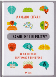 Таємне життя розуму. Як ми мислимо, відчуваємо й вирішуємо