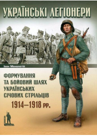 Українські легіонери. Формування та бойовий шлях Українських Січових Стрільців. 1914–1918 рр.