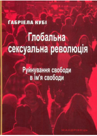 Глобальна сексуальна революція. Руйнування свободи в ім'я свободи