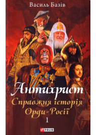 Антихрист. Том 1. Справжня історія орди-Росії. Свята Русь-Україна і нехрещена Московія (1169-1917)