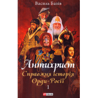Антихрист. Том 1. Справжня історія орди-Росії. Свята Русь-Україна і нехрещена Московія (1169-1917)