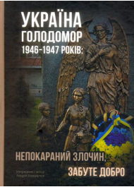 Україна. Голодомор 1946-1947 років: непокараний злочин, забуте добро