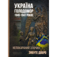 Україна. Голодомор 1946-1947 років: непокараний злочин, забуте добро