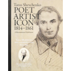 Тарас Шевченко: Поет, Художни, Ікона, 1814-1861 Taras Shevhenko: Poet, Artist, Icon, 1814–1861