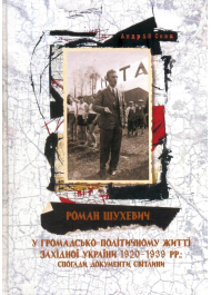 Роман Шухевич у громадсько-політичному житті Західної України 1920-1939 рр.: спогади, документи, світлини