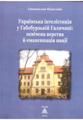 Українська інтелігенція у Габсбурзькій Галичині: освічена верства й емансипація націїї