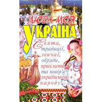 Люба моя Україна. Свята, традиції, звичаї, обряди, прикмети та повір’я українського народу