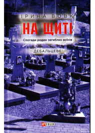 На щиті. Спогади родин загиблих воїнів. Дебальцеве