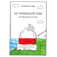 Не примушуй себе. Альтернатива силі волі Не примушуй себе. Альтернатива силі волі