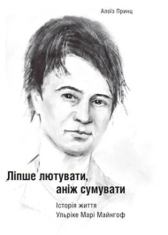 Ліпше лютувати, аніж сумувати. Історія життя Ульріке Марі Майнгоф