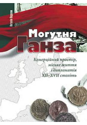 Могутня Ганза. Комерційний простір, міське життя і дипломатія XII–XVII століть