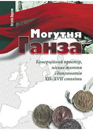 Могутня Ганза. Комерційний простір, міське життя і дипломатія XII–XVII століть